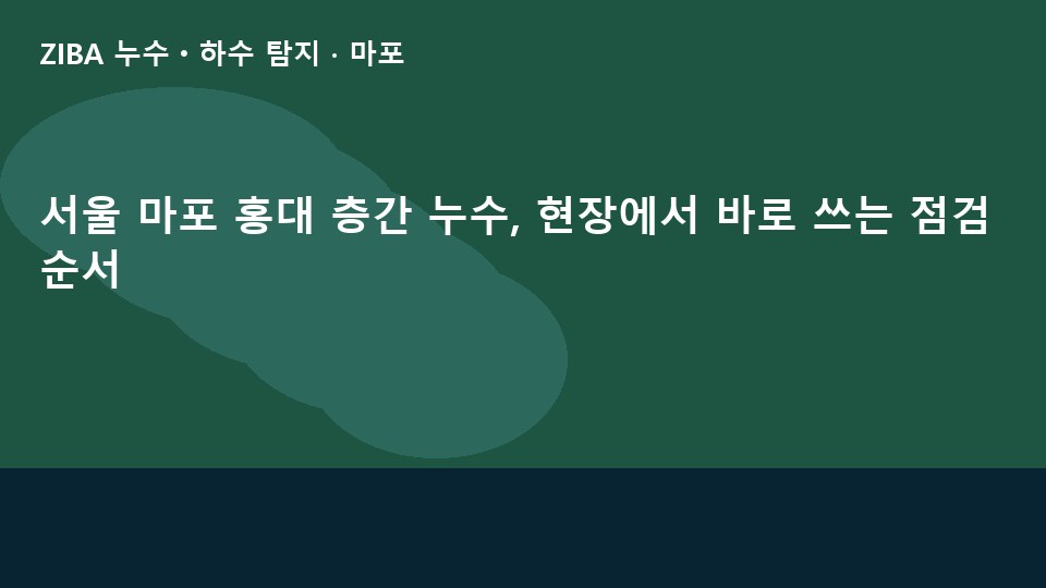 서울 마포 홍대 층간 누수, 현장에서 바로 쓰는 점검 순서