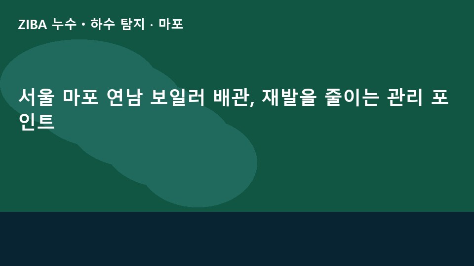 서울 마포 연남 보일러 배관, 재발을 줄이는 관리 포인트